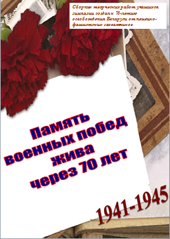 Сборник творческих работ учащихся гимназии создан к 70-летию освобождения Беларуси от немецко-фашистских захватчиков