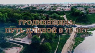 Видеоролик "Гродненщина: путь длиною в 75 лет"